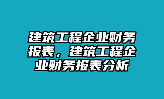 建筑工程企業(yè)財務報表，建筑工程企業(yè)財務報表分析