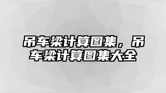 吊車梁計(jì)算圖集，吊車梁計(jì)算圖集大全