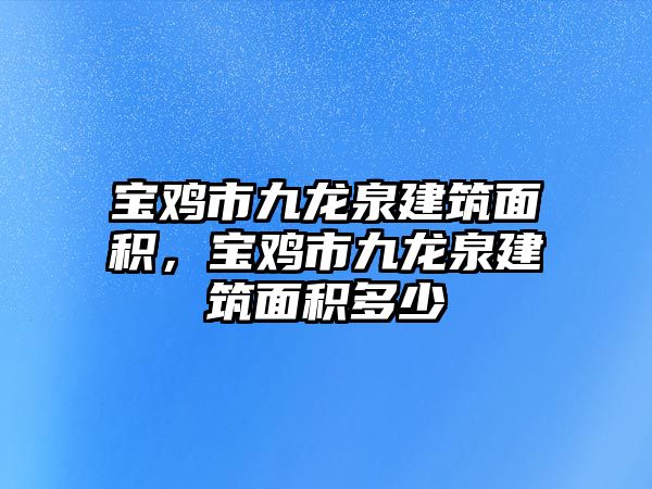 寶雞市九龍泉建筑面積，寶雞市九龍泉建筑面積多少