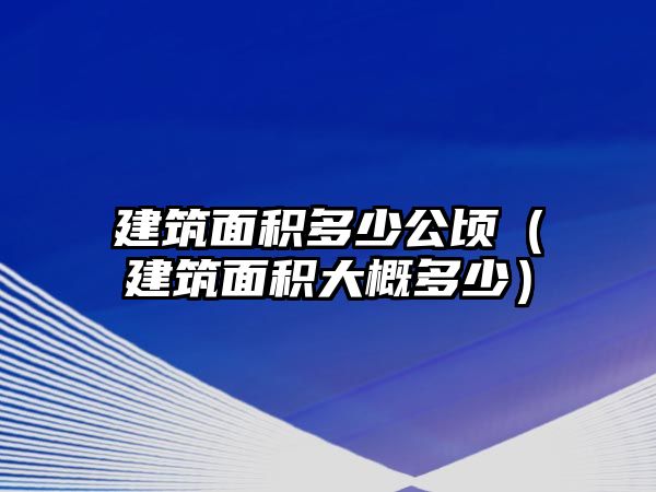 建筑面積多少公頃（建筑面積大概多少）