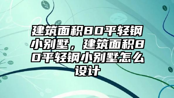 建筑面積80平輕鋼小別墅，建筑面積80平輕鋼小別墅怎么設(shè)計(jì)