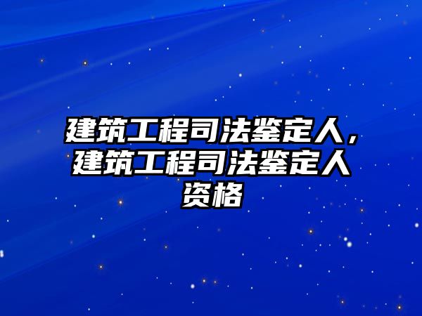 建筑工程司法鑒定人，建筑工程司法鑒定人資格