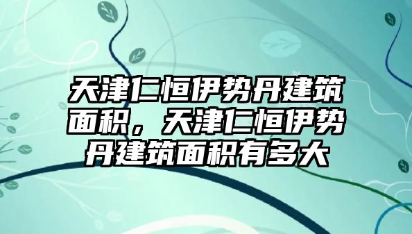 天津仁恒伊勢丹建筑面積，天津仁恒伊勢丹建筑面積有多大