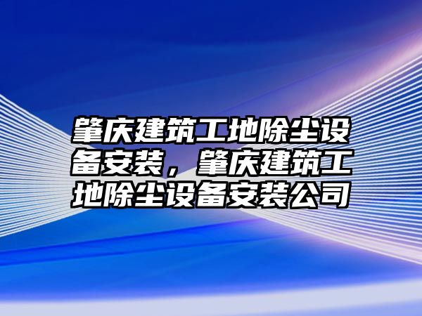 肇慶建筑工地除塵設(shè)備安裝，肇慶建筑工地除塵設(shè)備安裝公司