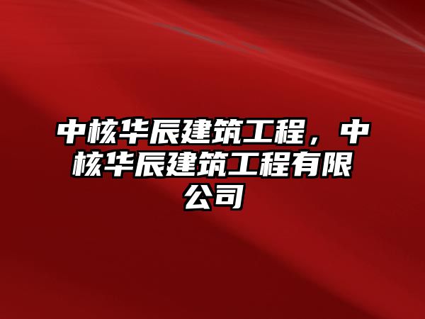 中核華辰建筑工程，中核華辰建筑工程有限公司