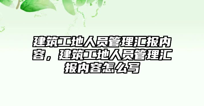 建筑工地人員管理匯報內容，建筑工地人員管理匯報內容怎么寫