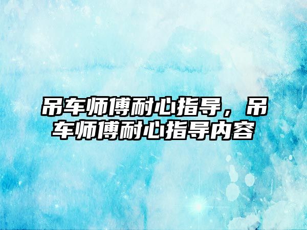 吊車師傅耐心指導，吊車師傅耐心指導內容