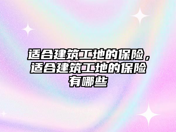 適合建筑工地的保險，適合建筑工地的保險有哪些