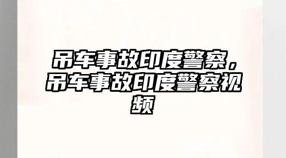 吊車事故印度警察，吊車事故印度警察視頻