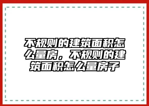 不規(guī)則的建筑面積怎么量房，不規(guī)則的建筑面積怎么量房子