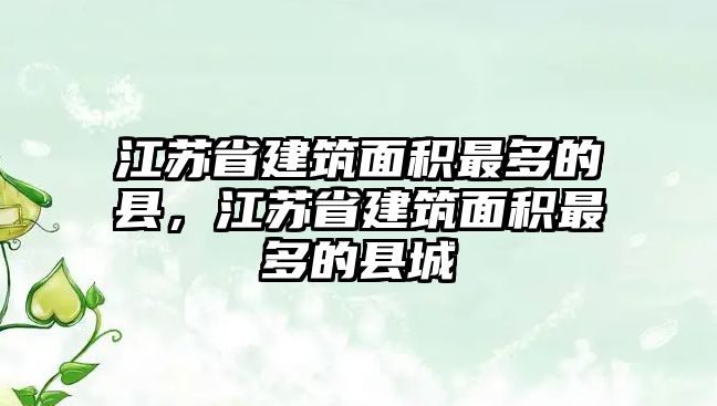 江蘇省建筑面積最多的縣，江蘇省建筑面積最多的縣城