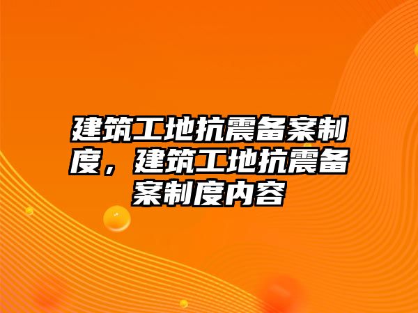 建筑工地抗震備案制度，建筑工地抗震備案制度內(nèi)容