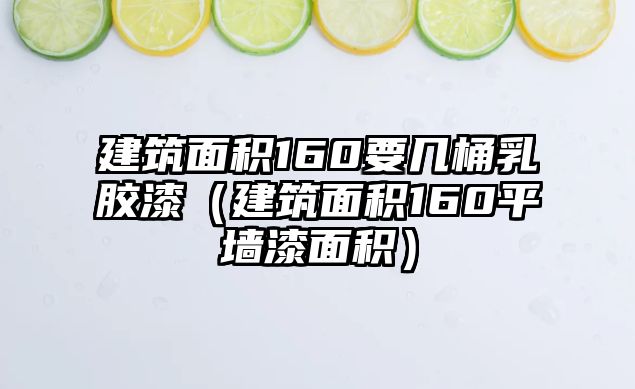 建筑面積160要幾桶乳膠漆（建筑面積160平墻漆面積）