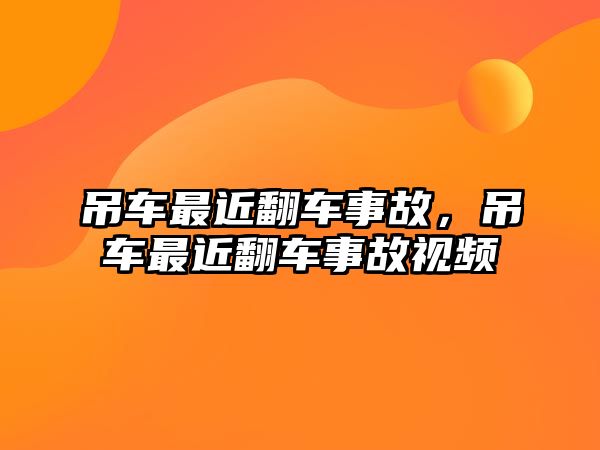 吊車最近翻車事故，吊車最近翻車事故視頻