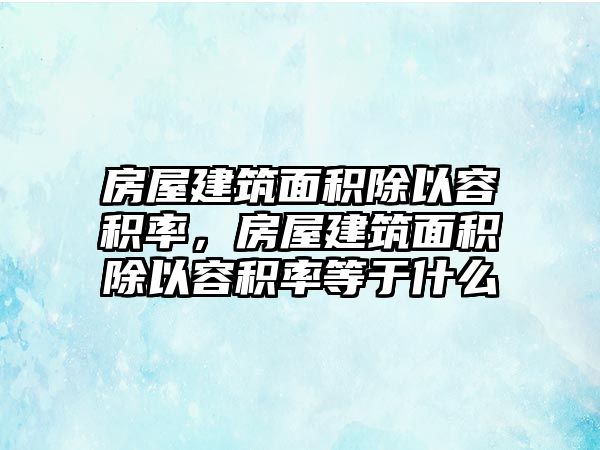 房屋建筑面積除以容積率，房屋建筑面積除以容積率等于什么