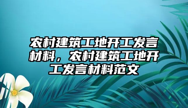 農(nóng)村建筑工地開工發(fā)言材料，農(nóng)村建筑工地開工發(fā)言材料范文