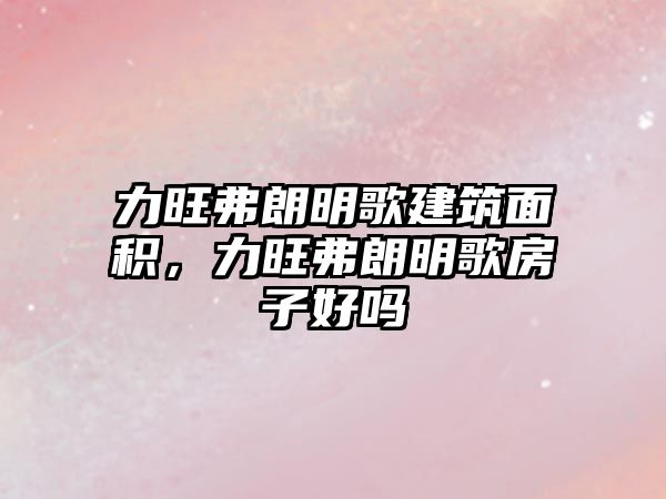 力旺弗朗明歌建筑面積，力旺弗朗明歌房子好嗎