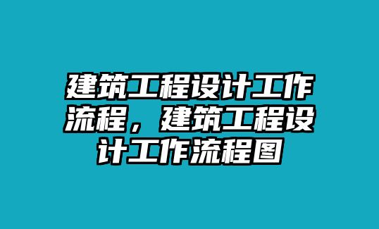 建筑工程設(shè)計(jì)工作流程，建筑工程設(shè)計(jì)工作流程圖