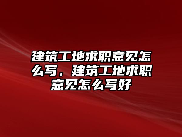 建筑工地求職意見怎么寫，建筑工地求職意見怎么寫好