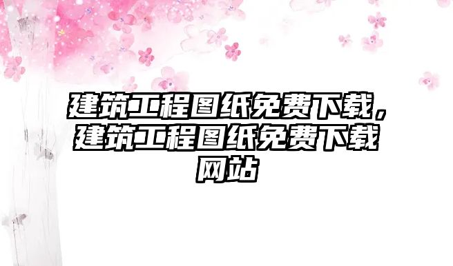 建筑工程圖紙免費下載，建筑工程圖紙免費下載網(wǎng)站