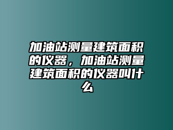 加油站測量建筑面積的儀器，加油站測量建筑面積的儀器叫什么