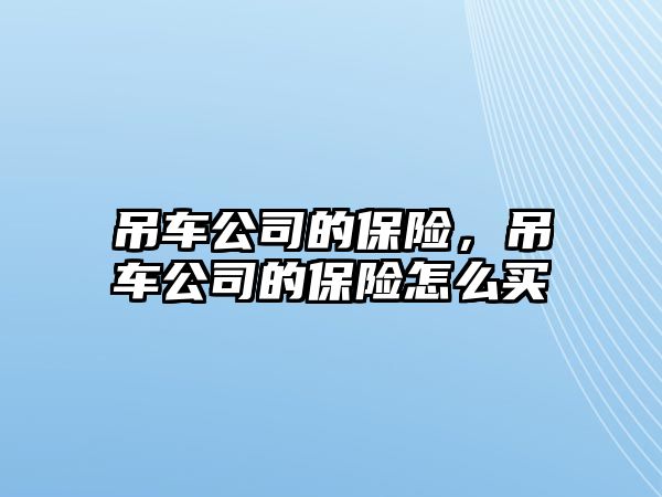 吊車公司的保險(xiǎn)，吊車公司的保險(xiǎn)怎么買