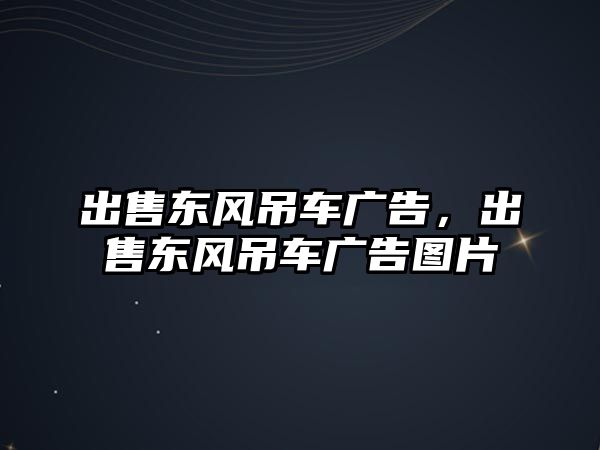 出售東風(fēng)吊車廣告，出售東風(fēng)吊車廣告圖片