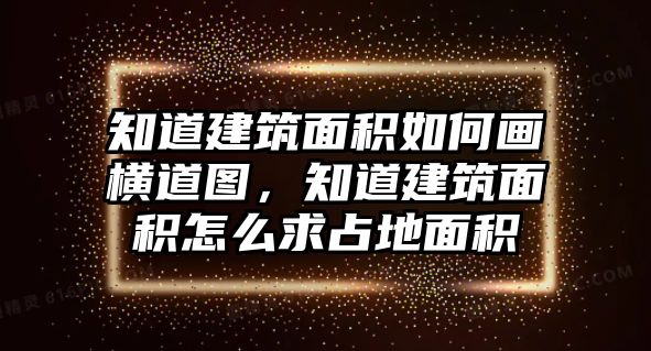 知道建筑面積如何畫(huà)橫道圖，知道建筑面積怎么求占地面積