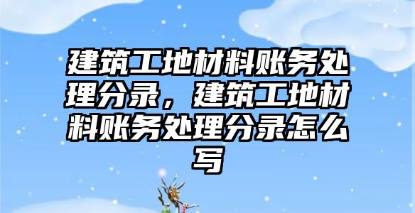 建筑工地材料賬務處理分錄，建筑工地材料賬務處理分錄怎么寫