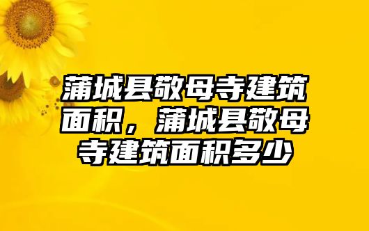 蒲城縣敬母寺建筑面積，蒲城縣敬母寺建筑面積多少