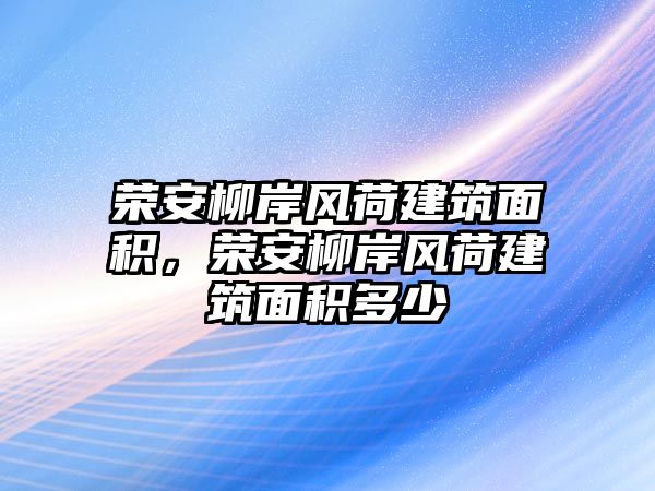 榮安柳岸風(fēng)荷建筑面積，榮安柳岸風(fēng)荷建筑面積多少