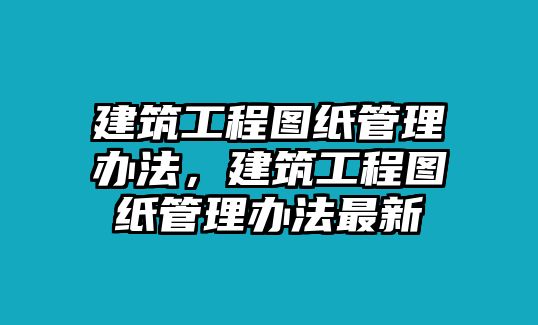 建筑工程圖紙管理辦法，建筑工程圖紙管理辦法最新