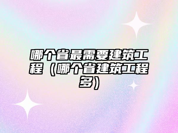 哪個(gè)省最需要建筑工程（哪個(gè)省建筑工程多）