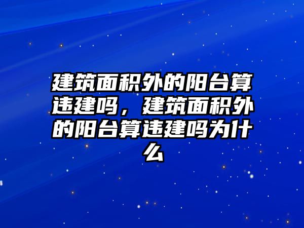 建筑面積外的陽臺算違建嗎，建筑面積外的陽臺算違建嗎為什么