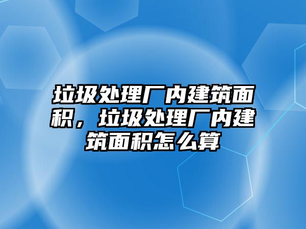 垃圾處理廠內(nèi)建筑面積，垃圾處理廠內(nèi)建筑面積怎么算