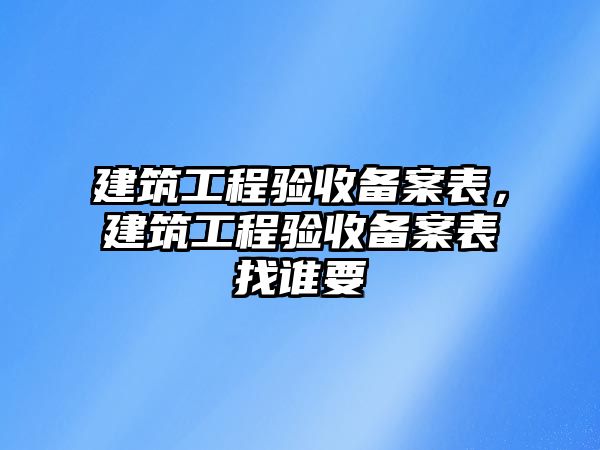 建筑工程驗收備案表，建筑工程驗收備案表找誰要