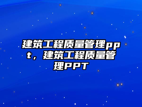 建筑工程質(zhì)量管理ppt，建筑工程質(zhì)量管理PPT