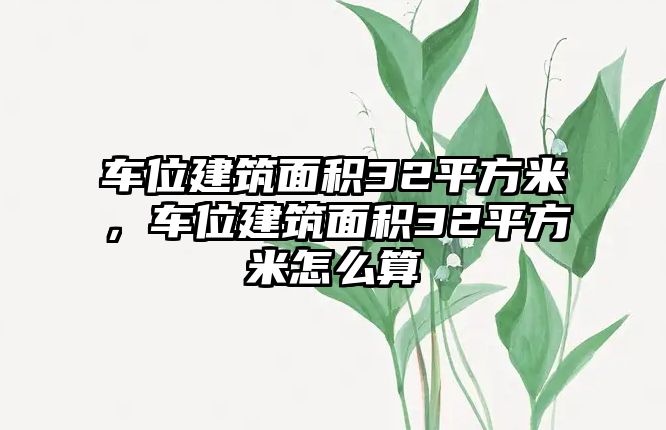 車位建筑面積32平方米，車位建筑面積32平方米怎么算