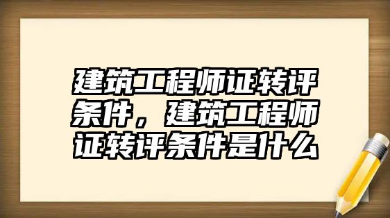 建筑工程師證轉評條件，建筑工程師證轉評條件是什么