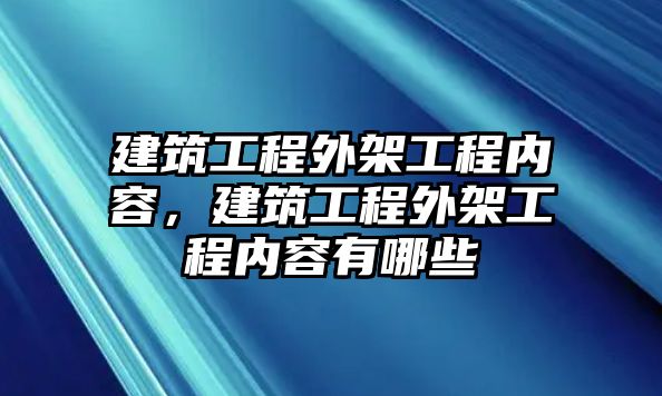 建筑工程外架工程內(nèi)容，建筑工程外架工程內(nèi)容有哪些