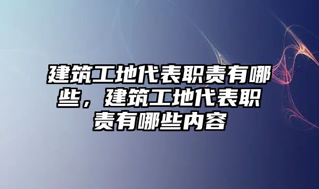 建筑工地代表職責(zé)有哪些，建筑工地代表職責(zé)有哪些內(nèi)容