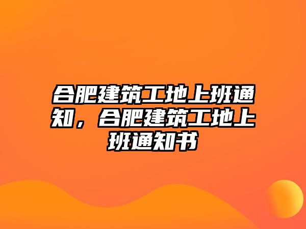 合肥建筑工地上班通知，合肥建筑工地上班通知書