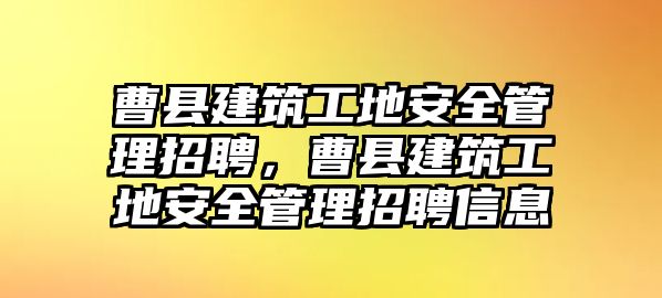 曹縣建筑工地安全管理招聘，曹縣建筑工地安全管理招聘信息