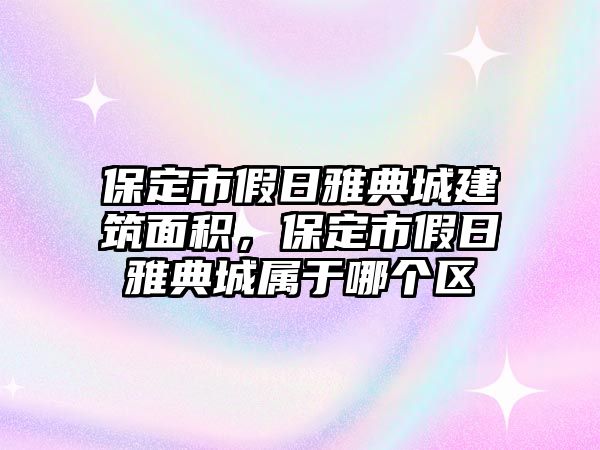 保定市假日雅典城建筑面積，保定市假日雅典城屬于哪個(gè)區(qū)