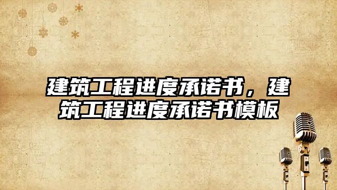 建筑工程進度承諾書，建筑工程進度承諾書模板