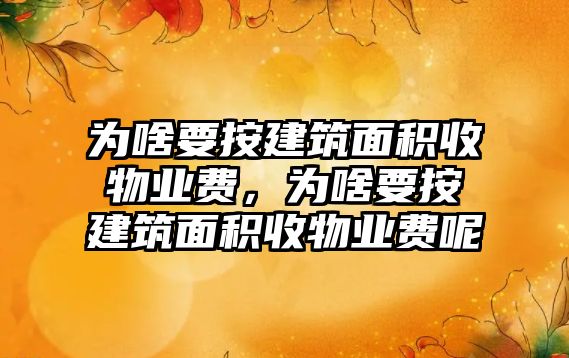 為啥要按建筑面積收物業(yè)費(fèi)，為啥要按建筑面積收物業(yè)費(fèi)呢