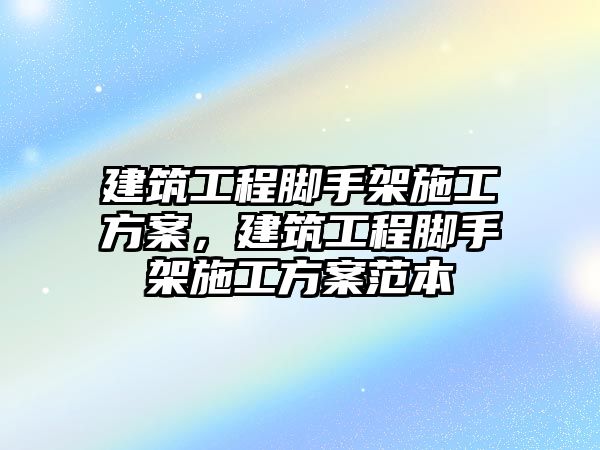 建筑工程腳手架施工方案，建筑工程腳手架施工方案范本