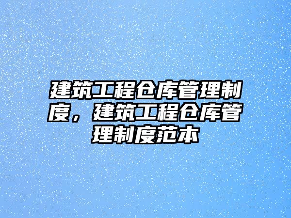 建筑工程倉庫管理制度，建筑工程倉庫管理制度范本