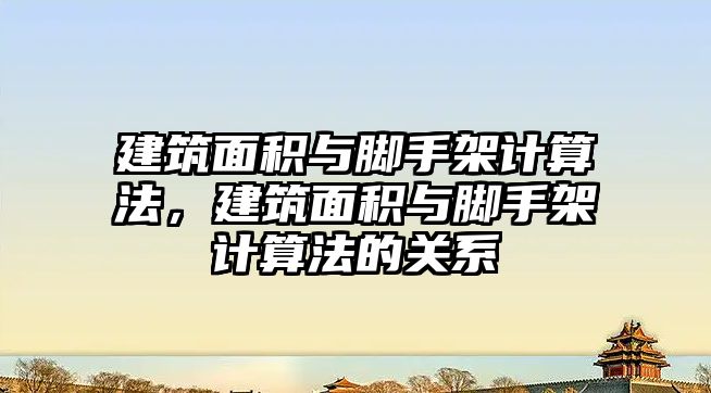 建筑面積與腳手架計算法，建筑面積與腳手架計算法的關系