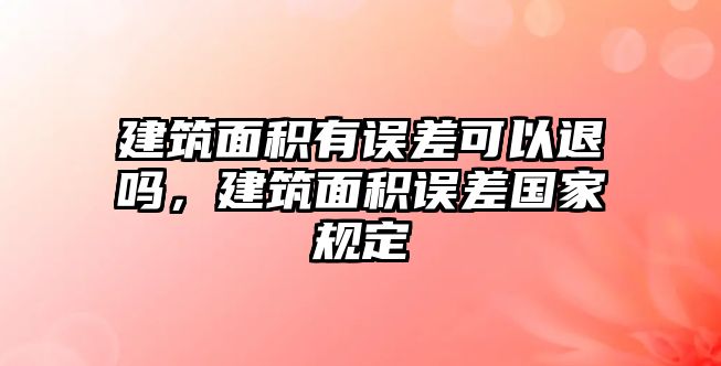 建筑面積有誤差可以退嗎，建筑面積誤差國家規(guī)定